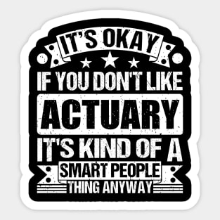 It's Okay If You Don't Like Actuary It's Kind Of A Smart People Thing Anyway Actuary Lover Sticker